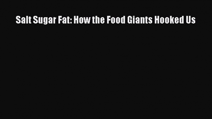 Download Salt Sugar Fat: How the Food Giants Hooked Us PDF Online