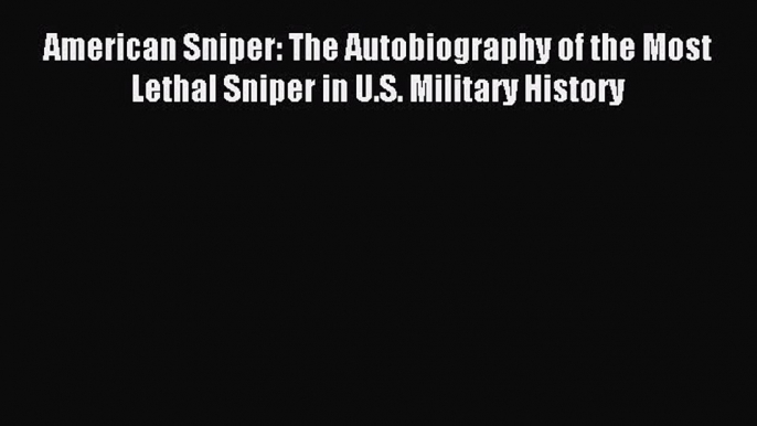 Read American Sniper: The Autobiography of the Most Lethal Sniper in U.S. Military History