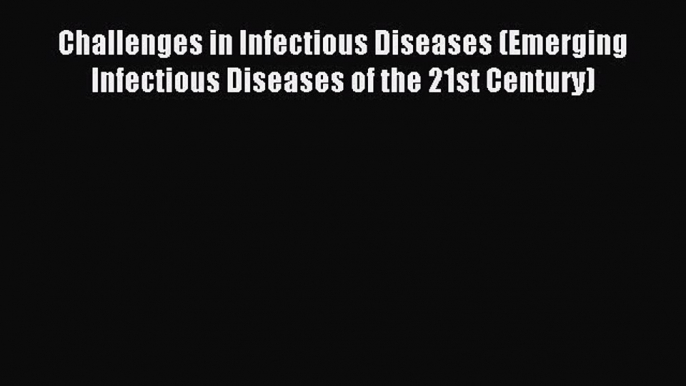 Read Challenges in Infectious Diseases (Emerging Infectious Diseases of the 21st Century) Ebook