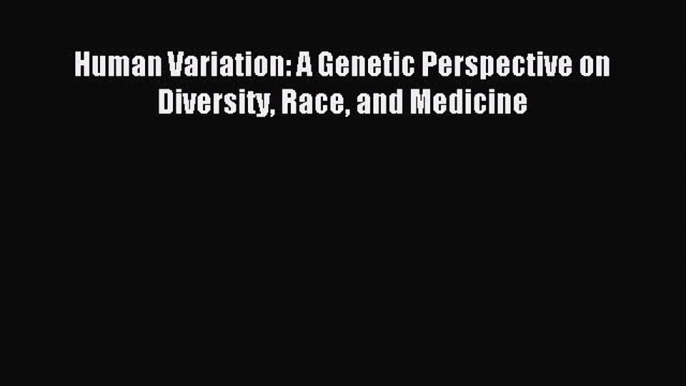 Read Human Variation: A Genetic Perspective on Diversity Race and Medicine PDF Online