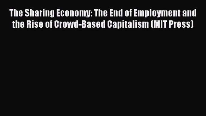 Read The Sharing Economy: The End of Employment and the Rise of Crowd-Based Capitalism (MIT