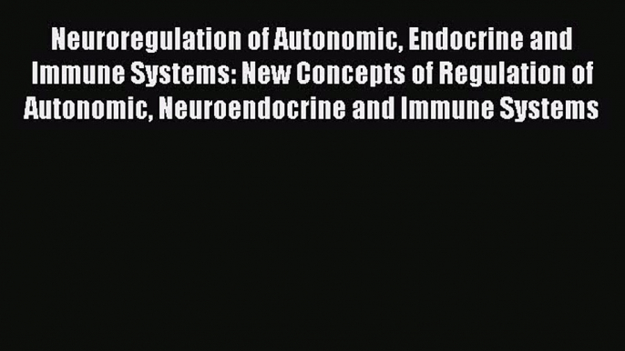 Download Neuroregulation of Autonomic Endocrine and Immune Systems: New Concepts of Regulation