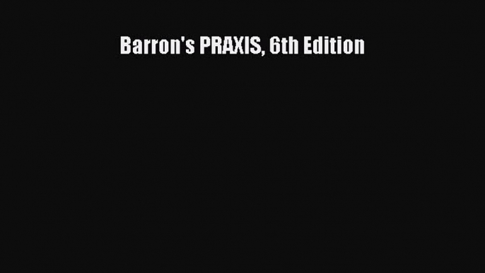 Read Book Barron's PRAXIS 6th Edition ebook textbooks