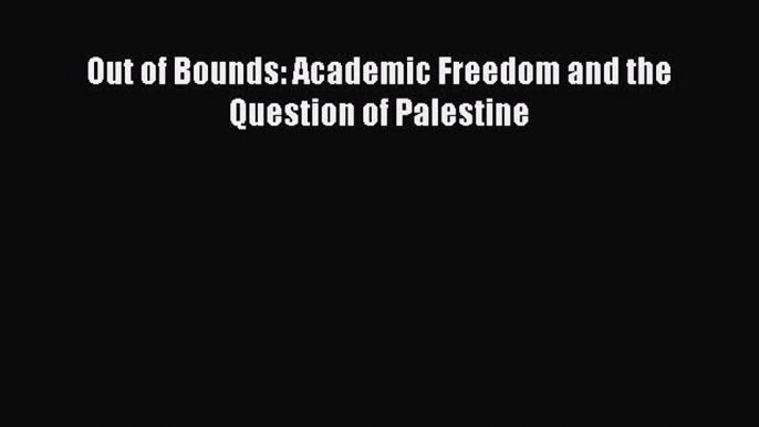 Download Book Out of Bounds: Academic Freedom and the Question of Palestine Ebook PDF