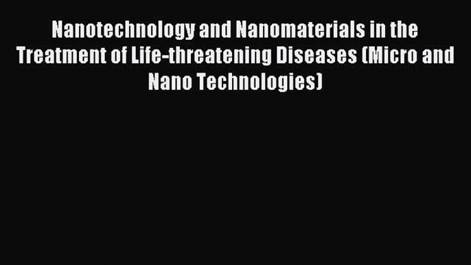 Read Nanotechnology and Nanomaterials in the Treatment of Life-threatening Diseases (Micro