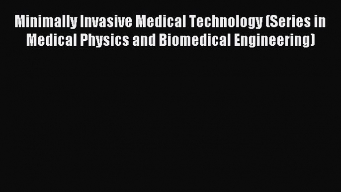 Read Minimally Invasive Medical Technology (Series in Medical Physics and Biomedical Engineering)