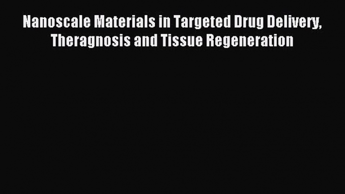 Download Nanoscale Materials in Targeted Drug Delivery Theragnosis and Tissue Regeneration