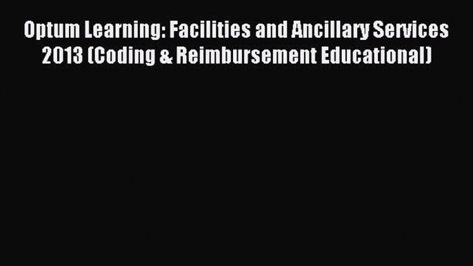 Download Optum Learning: Facilities and Ancillary Services 2013 (Coding & Reimbursement Educational)