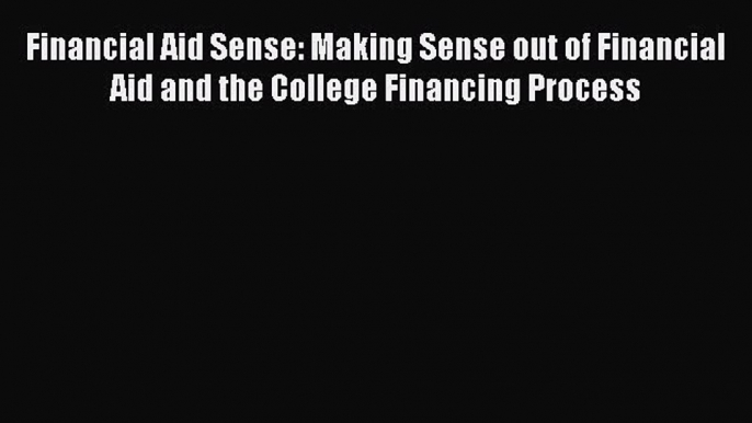 Read Book Financial Aid Sense: Making Sense out of Financial Aid and the College Financing