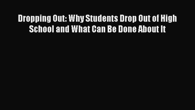 Read Book Dropping Out: Why Students Drop Out of High School and What Can Be Done About It