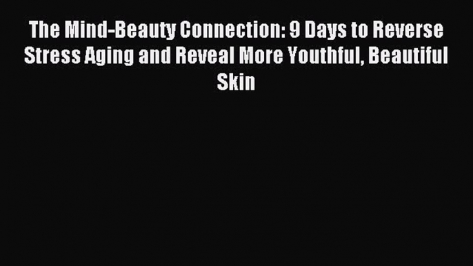 Read The Mind-Beauty Connection: 9 Days to Reverse Stress Aging and Reveal More Youthful Beautiful