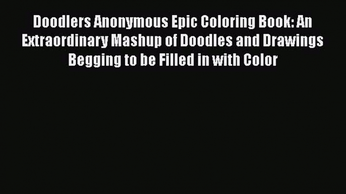 Read Doodlers Anonymous Epic Coloring Book: An Extraordinary Mashup of Doodles and Drawings