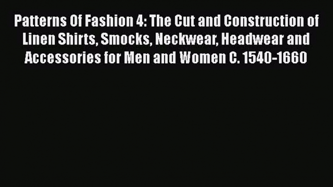 Read Patterns Of Fashion 4: The Cut and Construction of Linen Shirts Smocks Neckwear Headwear