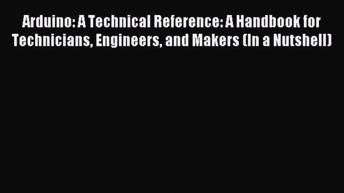 Read Arduino: A Technical Reference: A Handbook for Technicians Engineers and Makers (In a