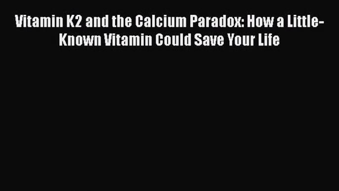 Read Book Vitamin K2 and the Calcium Paradox: How a Little-Known Vitamin Could Save Your Life