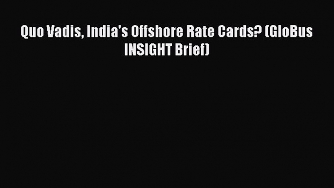 [PDF] Quo Vadis India's Offshore Rate Cards? (GloBus INSIGHT Brief) Download Full Ebook