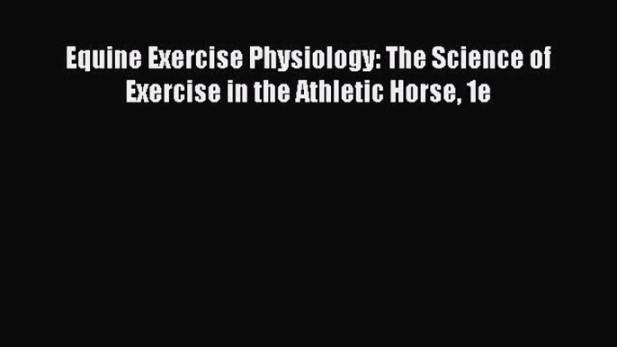 Read Book Equine Exercise Physiology: The Science of Exercise in the Athletic Horse 1e PDF