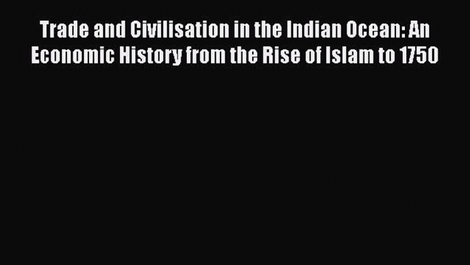 [PDF] Trade and Civilisation in the Indian Ocean: An Economic History from the Rise of Islam