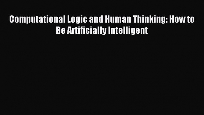 Read Computational Logic and Human Thinking: How to Be Artificially Intelligent Ebook Free