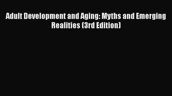 Download Adult Development and Aging: Myths and Emerging Realities (3rd Edition) PDF Free