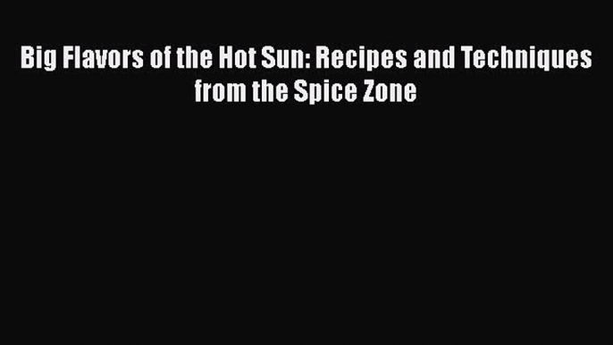 Read Books Big Flavors of the Hot Sun: Recipes and Techniques from the Spice Zone ebook textbooks