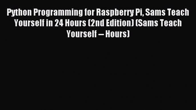 Download Python Programming for Raspberry Pi Sams Teach Yourself in 24 Hours (2nd Edition)