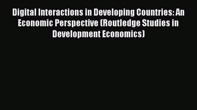 [PDF] Digital Interactions in Developing Countries: An Economic Perspective (Routledge Studies