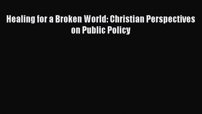 Read Books Healing for a Broken World: Christian Perspectives on Public Policy ebook textbooks