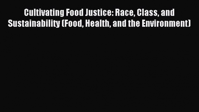 Read Cultivating Food Justice: Race Class and Sustainability (Food Health and the Environment)