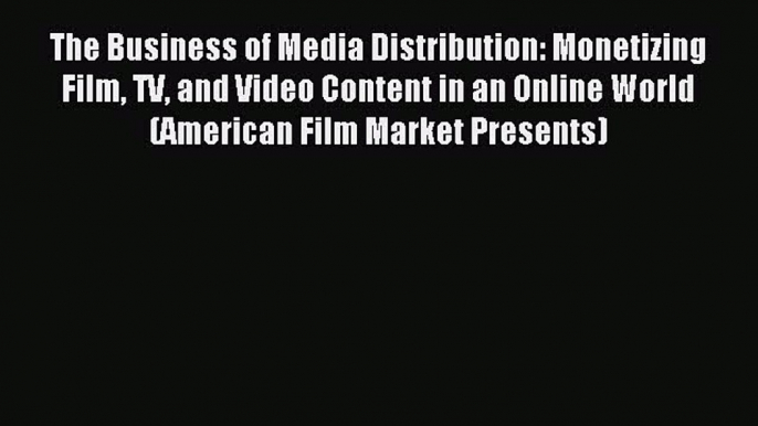 Read The Business of Media Distribution: Monetizing Film TV and Video Content in an Online