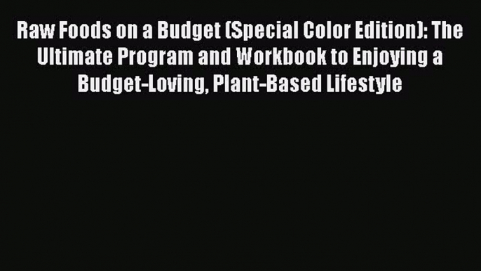 Read Books Raw Foods on a Budget (Special Color Edition): The Ultimate Program and Workbook