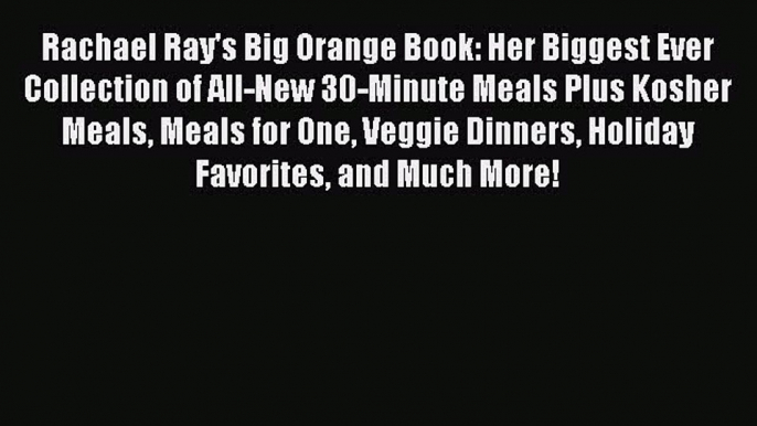 Read Books Rachael Ray's Big Orange Book: Her Biggest Ever Collection of All-New 30-Minute