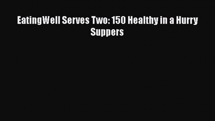 Read Books EatingWell Serves Two: 150 Healthy in a Hurry Suppers ebook textbooks