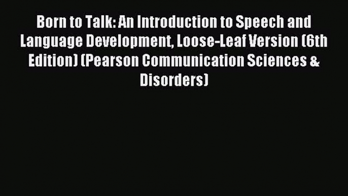 Read Born to Talk: An Introduction to Speech and Language Development Loose-Leaf Version (6th