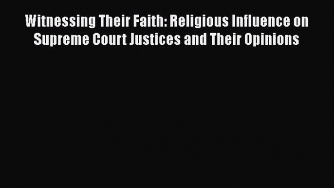 Read Books Witnessing Their Faith: Religious Influence on Supreme Court Justices and Their