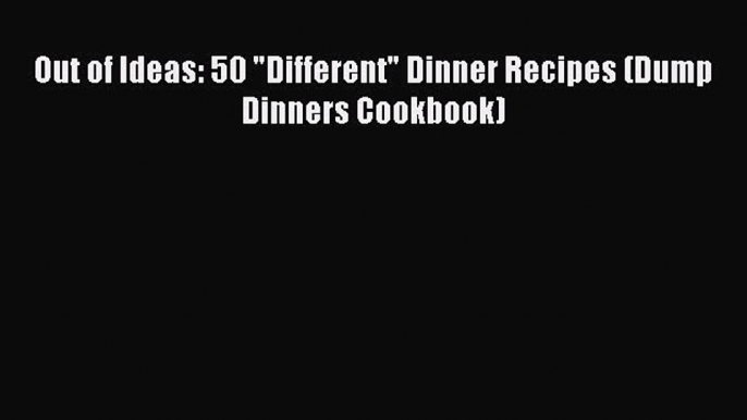 Read Books Out of Ideas: 50 Different Dinner Recipes (Dump Dinners Cookbook) ebook textbooks