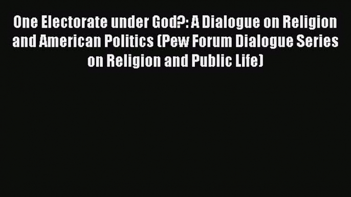 Read Books One Electorate under God?: A Dialogue on Religion and American Politics (Pew Forum