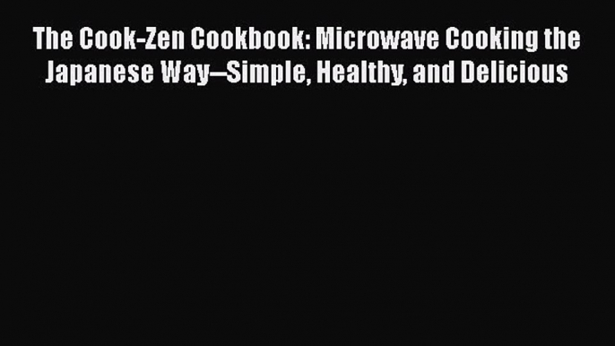 Download Books The Cook-Zen Cookbook: Microwave Cooking the Japanese Way--Simple Healthy and
