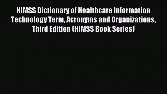 Read HIMSS Dictionary of Healthcare Information Technology Term Acronyms and Organizations