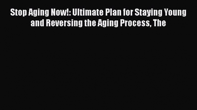 Read Stop Aging Now!: Ultimate Plan for Staying Young and Reversing the Aging Process The PDF