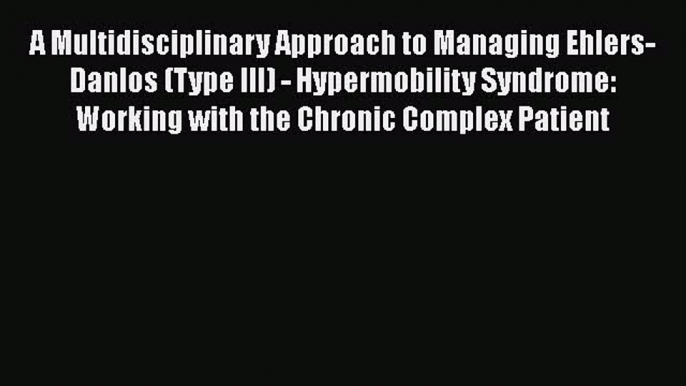 Read A Multidisciplinary Approach to Managing Ehlers-Danlos (Type III) - Hypermobility Syndrome: