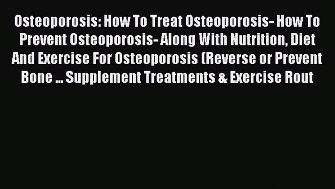 Read Osteoporosis: How To Treat Osteoporosis- How To Prevent Osteoporosis- Along With Nutrition