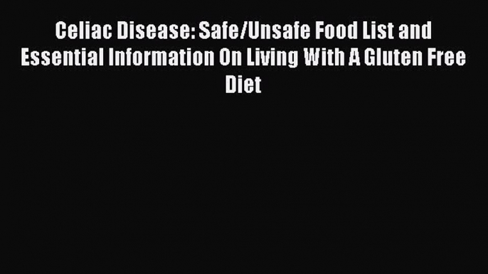 Download Celiac Disease: Safe/Unsafe Food List and Essential Information On Living With A Gluten