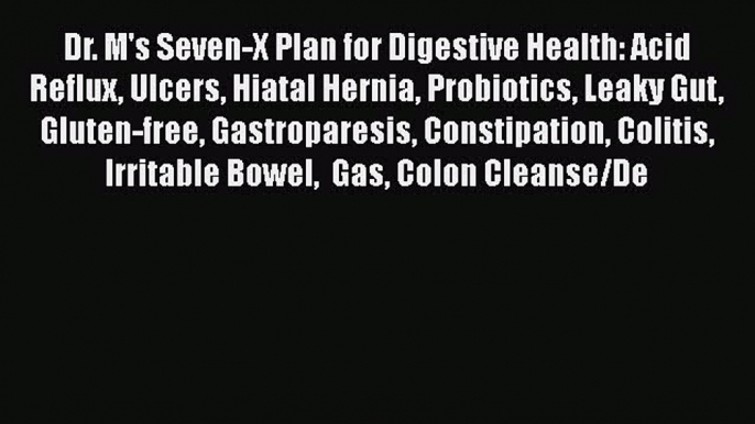 Read Dr. M's Seven-X Plan for Digestive Health: Acid Reflux Ulcers Hiatal Hernia Probiotics