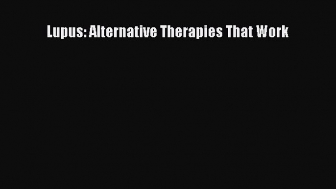 Read Lupus: Alternative Therapies That Work Ebook Free