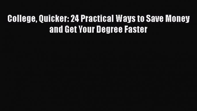 Read College Quicker: 24 Practical Ways to Save Money and Get Your Degree Faster Ebook Free