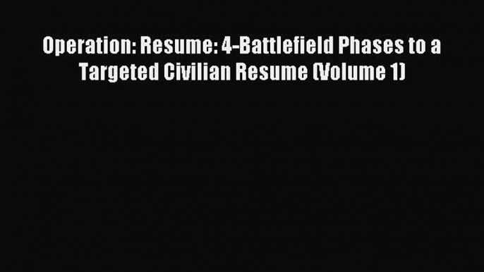 [PDF] Operation: Resume: 4-Battlefield Phases to a Targeted Civilian Resume (Volume 1) Read