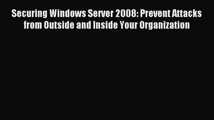 Read Securing Windows Server 2008: Prevent Attacks from Outside and Inside Your Organization