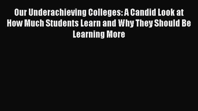 Read Our Underachieving Colleges: A Candid Look at How Much Students Learn and Why They Should