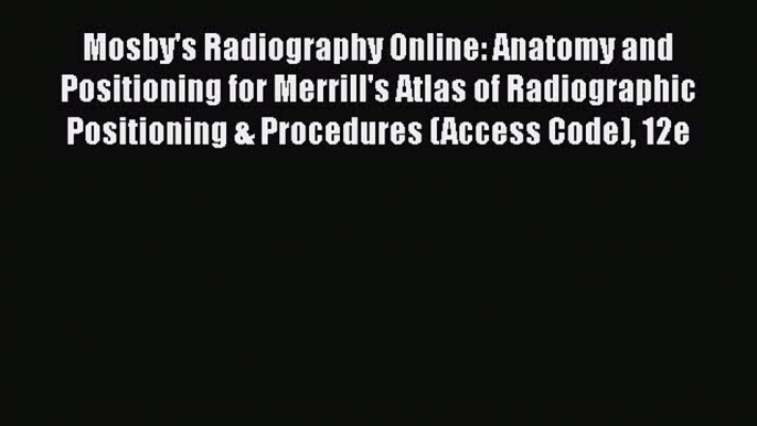 Read Mosby's Radiography Online: Anatomy and Positioning for Merrill's Atlas of Radiographic